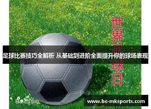 足球比赛技巧全解析 从基础到进阶全面提升你的球场表现