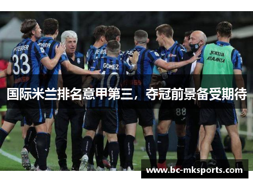 国际米兰排名意甲第三，夺冠前景备受期待