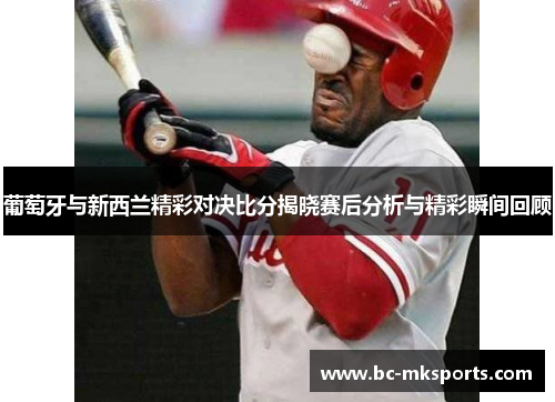 葡萄牙与新西兰精彩对决比分揭晓赛后分析与精彩瞬间回顾