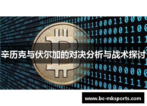 辛历克与伏尔加的对决分析与战术探讨