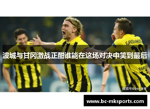 波城与甘冈激战正酣谁能在这场对决中笑到最后