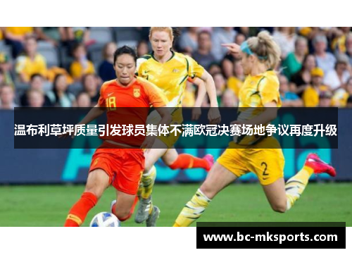 温布利草坪质量引发球员集体不满欧冠决赛场地争议再度升级