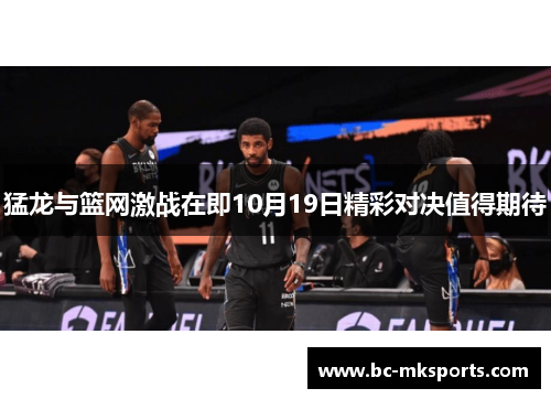猛龙与篮网激战在即10月19日精彩对决值得期待